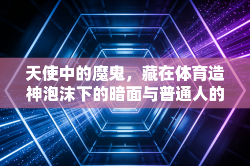 天使中的魔鬼,藏在体育造神泡沫下的暗面与普通人的健身陷阱 天使中的魔鬼,藏在体育造神泡沫下的暗面与普通人的健身陷阱