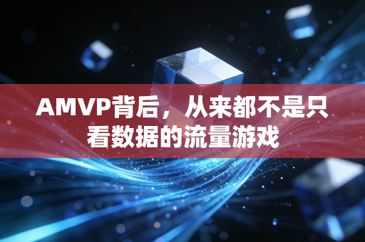 AMVP背后，从来都不是只看数据的流量游戏