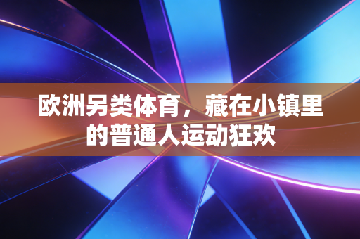欧洲另类体育，藏在小镇里的普通人运动狂欢