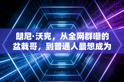 朗尼·沃克,从全网群嘲的盆栽哥,到普通人最想成为的第四节先生 朗尼·沃克,从全网群嘲的盆栽哥,到普通人最想成为的第四节先生
