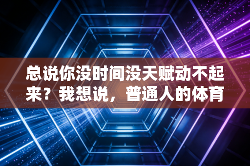 总说你没时间没天赋动不起来？我想说，普通人的体育之路，完全没问题