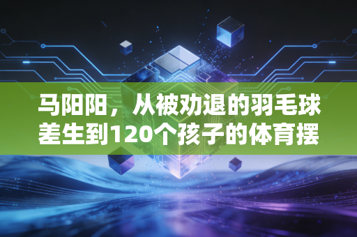 马阳阳,从被劝退的羽毛球差生到120个孩子的体育摆渡人 马阳阳,从被劝退的羽毛球差生到120个孩子的体育摆渡人