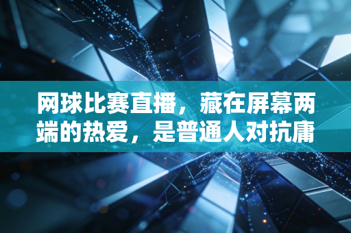 网球比赛直播,藏在屏幕两端的热爱,是普通人对抗庸常的小英雄主义 网球比赛直播,藏在屏幕两端的热爱,是普通人对抗庸常的小英雄主义