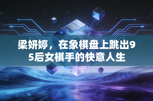 梁妍婷，在象棋盘上跳出95后女棋手的快意人生