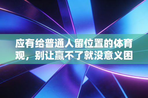 应有给普通人留位置的体育观，别让赢不了就没意义困住你的运动热情