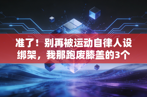 准了！别再被运动自律人设绑架，我那跑废膝盖的3个月，比躺平还亏