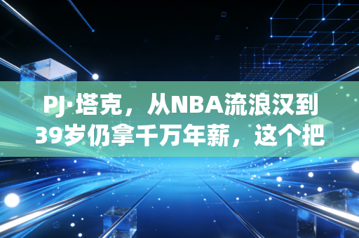 PJ·塔克,从NBA流浪汉到39岁仍拿千万年薪,这个把球鞋当命的鞋王,活成了普通人最该参考的人生范本 PJ·塔克,从NBA流浪汉到39岁仍拿千万年薪,这个把球鞋当命的鞋王,活成了普通人最该参考的人生范本