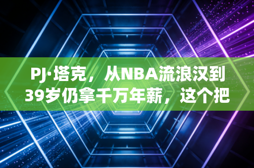 PJ·塔克，从NBA流浪汉到39岁仍拿千万年薪，这个把球鞋当命的鞋王，活成了普通人最该参考的人生范本