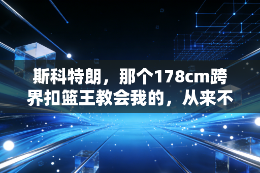 斯科特朗,那个178cm跨界扣篮王教会我的,从来不是只有扣篮 斯科特朗,那个178cm跨界扣篮王教会我的,从来不是只有扣篮
