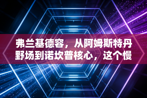 弗兰基德容,从阿姆斯特丹野场到诺坎普核心,这个慢半拍的中场终于熬成了巴萨的脊梁 弗兰基德容,从阿姆斯特丹野场到诺坎普核心,这个慢半拍的中场终于熬成了巴萨的脊梁