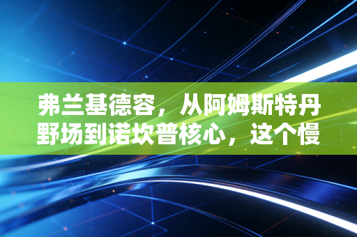 弗兰基德容,从阿姆斯特丹野场到诺坎普核心,这个慢半拍的中场终于熬成了巴萨的脊梁 弗兰基德容,从阿姆斯特丹野场到诺坎普核心,这个慢半拍的中场终于熬成了巴萨的脊梁