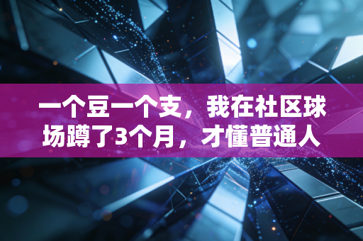 一个豆一个支,我在社区球场蹲了3个月,才懂普通人坚持运动的门槛根本不是钱 一个豆一个支,我在社区球场蹲了3个月,才懂普通人坚持运动的门槛根本不是钱