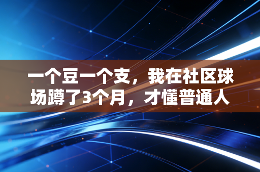一个豆一个支,我在社区球场蹲了3个月,才懂普通人坚持运动的门槛根本不是钱 一个豆一个支,我在社区球场蹲了3个月,才懂普通人坚持运动的门槛根本不是钱