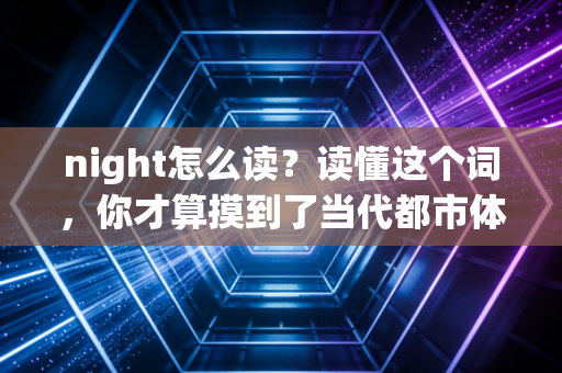 night怎么读?读懂这个词,你才算摸到了当代都市体育的核心 night怎么读?读懂这个词,你才算摸到了当代都市体育的核心