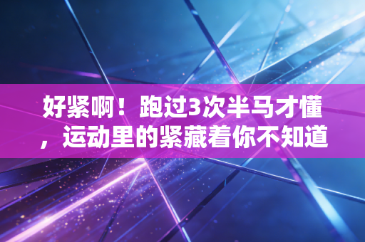 好紧啊!跑过3次半马才懂,运动里的紧藏着你不知道的身体信号 好紧啊!跑过3次半马才懂,运动里的紧藏着你不知道的身体信号