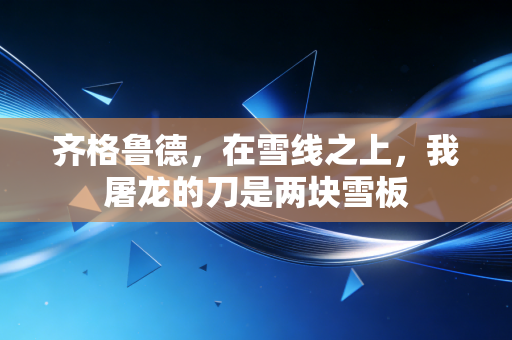 齐格鲁德，在雪线之上，我屠龙的刀是两块雪板