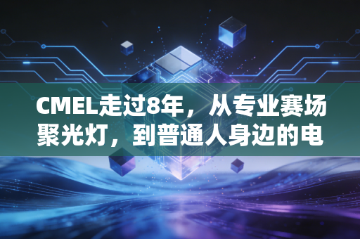 CMEL走过8年，从专业赛场聚光灯，到普通人身边的电竞乌托邦