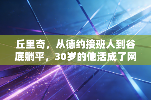 丘里奇，从德约接班人到谷底躺平，30岁的他活成了网坛最热血的反鸡汤样本