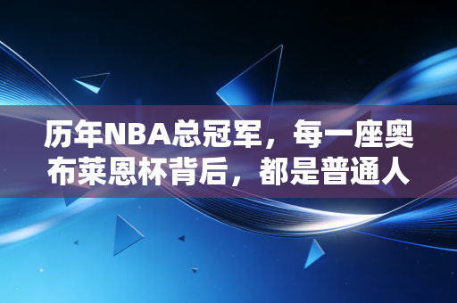 历年NBA总冠军，每一座奥布莱恩杯背后，都是普通人也能共情的热血与遗憾