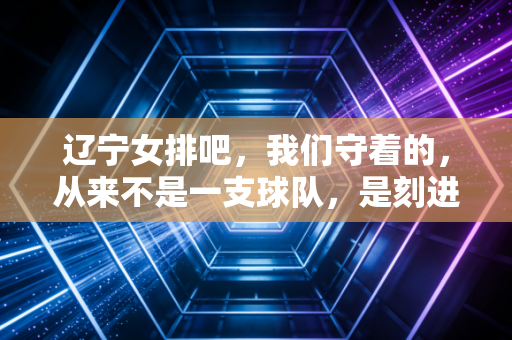 辽宁女排吧，我们守着的，从来不是一支球队，是刻进骨血里的东北排球魂
