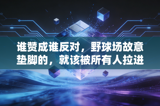 谁赞成谁反对,野球场故意垫脚的,就该被所有人拉进本地球局黑名单 谁赞成谁反对,野球场故意垫脚的,就该被所有人拉进本地球局黑名单