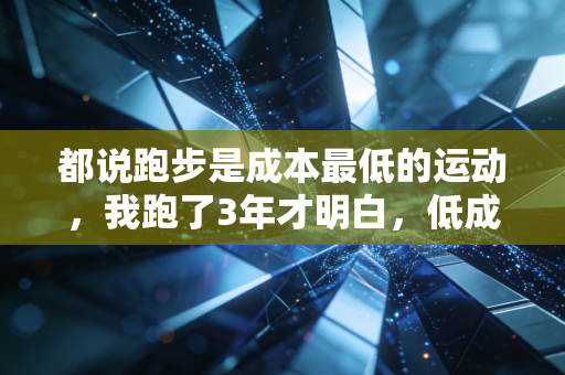 都说跑步是成本最低的运动，我跑了3年才明白，低成本从来不是零门槛