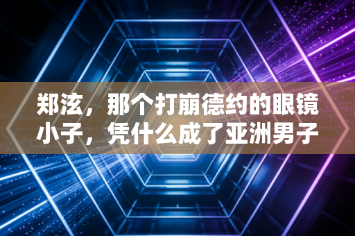 郑泫,那个打崩德约的眼镜小子,凭什么成了亚洲男子网球的隐形丰碑? 郑泫,那个打崩德约的眼镜小子,凭什么成了亚洲男子网球的隐形丰碑?