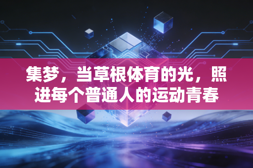 集梦,当草根体育的光,照进每个普通人的运动青春 集梦,当草根体育的光,照进每个普通人的运动青春
