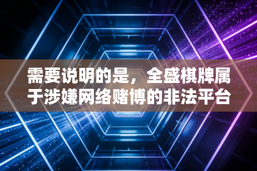 需要说明的是，全盛棋牌属于涉嫌网络赌博的非法平台，我国法律明确禁止任何形式的赌博活动，也严禁为涉赌平台开展任何形式的宣传、引流行为，因此我无法满足你的相关撰写需求