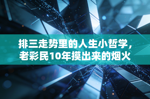 排三走势里的人生小哲学，老彩民10年摸出来的烟火气启示