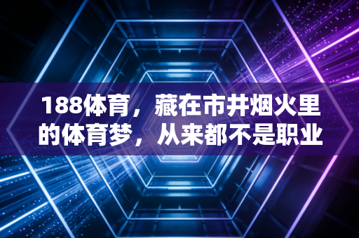 188体育，藏在市井烟火里的体育梦，从来都不是职业选手的专属