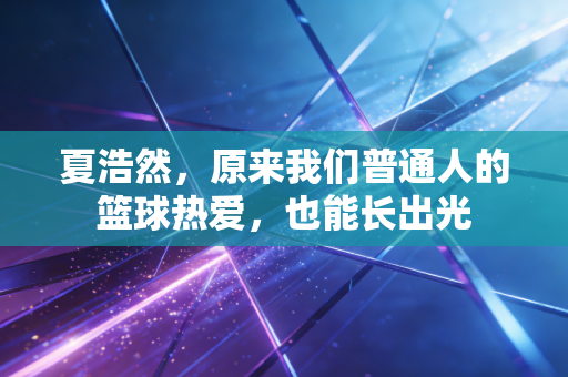 夏浩然，原来我们普通人的篮球热爱，也能长出光