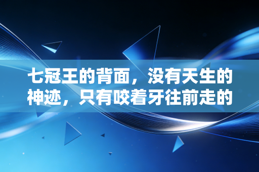 七冠王的背面，没有天生的神迹，只有咬着牙往前走的普通人