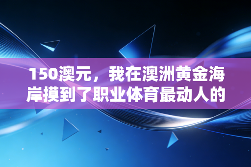 150澳元，我在澳洲黄金海岸摸到了职业体育最动人的平民门槛