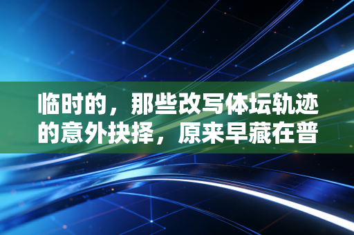 临时的,那些改写体坛轨迹的意外抉择,原来早藏在普通人的日常里 临时的,那些改写体坛轨迹的意外抉择,原来早藏在普通人的日常里