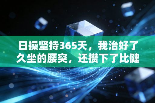 日操坚持365天，我治好了久坐的腰突，还攒下了比健身卡值钱的生活底气