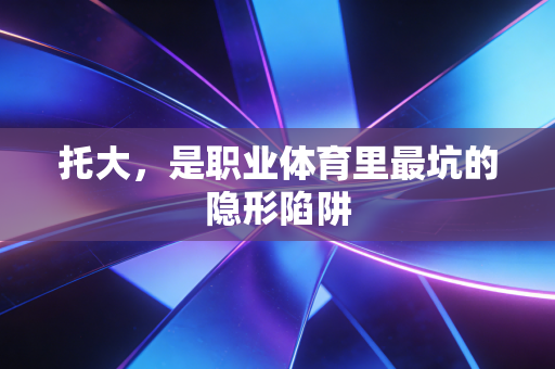 托大,是职业体育里最坑的隐形陷阱 托大,是职业体育里最坑的隐形陷阱