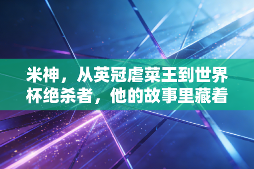 米神,从英冠虐菜王到世界杯绝杀者,他的故事里藏着普通人最缺的轴劲 米神,从英冠虐菜王到世界杯绝杀者,他的故事里藏着普通人最缺的轴劲