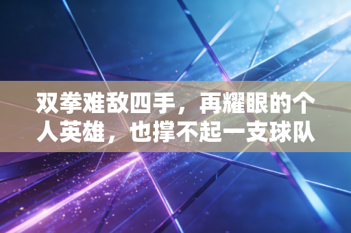 双拳难敌四手，再耀眼的个人英雄，也撑不起一支球队的未来