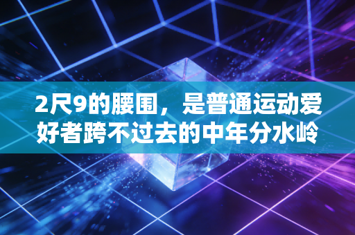 2尺9的腰围，是普通运动爱好者跨不过去的中年分水岭？