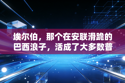 埃尔伯,那个在安联滑跪的巴西浪子,活成了大多数普通人最想要的松弛人生 埃尔伯,那个在安联滑跪的巴西浪子,活成了大多数普通人最想要的松弛人生