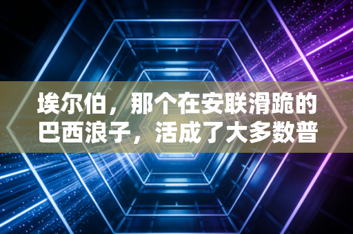埃尔伯，那个在安联滑跪的巴西浪子，活成了大多数普通人最想要的松弛人生