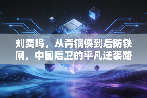 刘奕鸣，从背锅侠到后防铁闸，中国后卫的平凡逆袭路