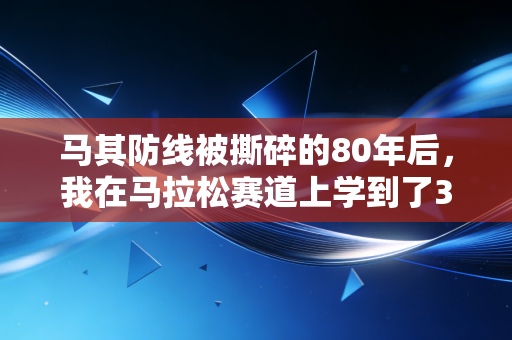马其防线被撕碎的80年后，我在马拉松赛道上学到了3个最朴素的道理
