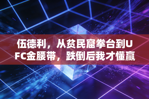 伍德利，从贫民窟拳台到UFC金腰带，跌倒后我才懂赢的定义从来不是KO