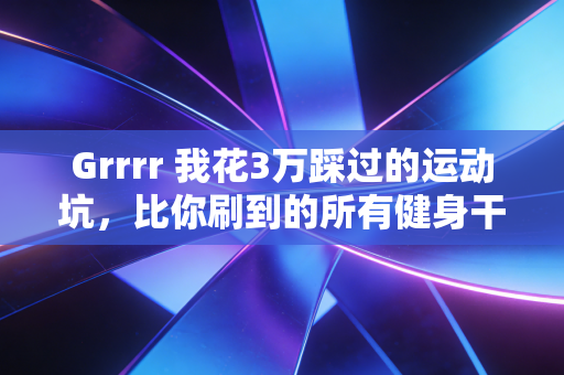 Grrrr 我花3万踩过的运动坑,比你刷到的所有健身干货都有用 Grrrr 我花3万踩过的运动坑,比你刷到的所有健身干货都有用