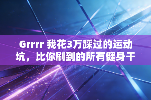 Grrrr 我花3万踩过的运动坑，比你刷到的所有健身干货都有用