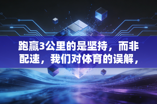 跑赢3公里的是坚持，而非配速，我们对体育的误解，早就该解开了