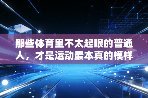那些体育里不太起眼的普通人，才是运动最本真的模样
