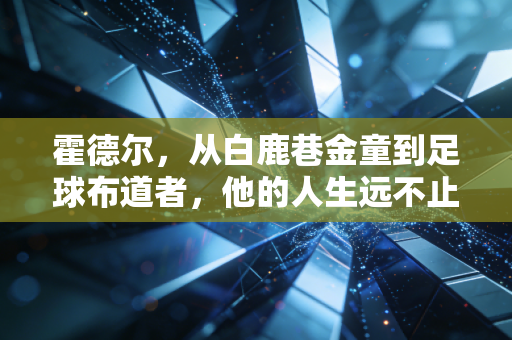 霍德尔，从白鹿巷金童到足球布道者，他的人生远不止98年的那场争议